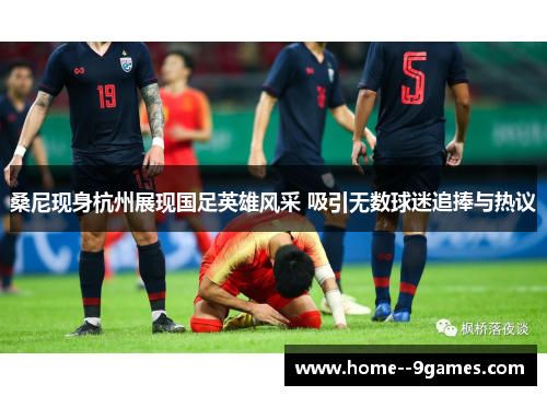 桑尼现身杭州展现国足英雄风采 吸引无数球迷追捧与热议