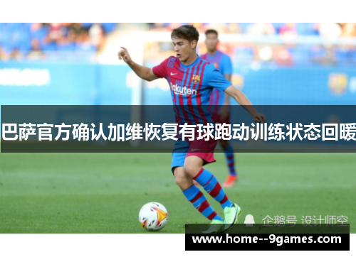 巴萨官方确认加维恢复有球跑动训练状态回暖
