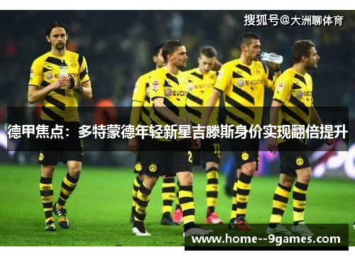 德甲焦点：多特蒙德年轻新星吉滕斯身价实现翻倍提升